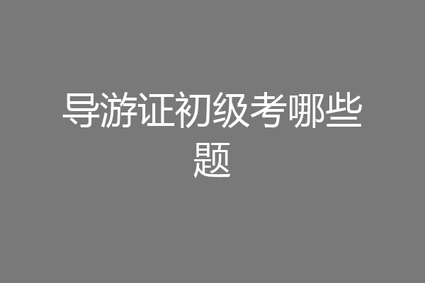 导游证初级考哪些题