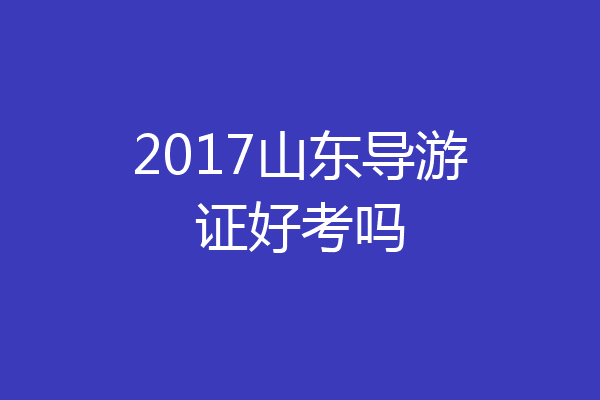 2017山东导游证好考吗