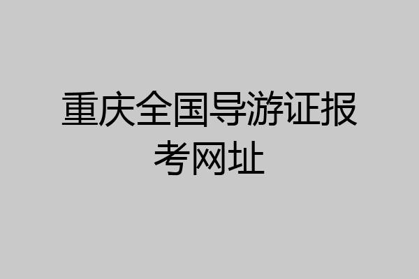 重庆全国导游证报考网址