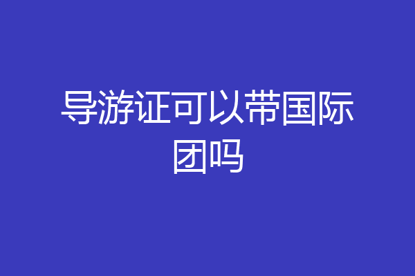 导游证可以带国际团吗