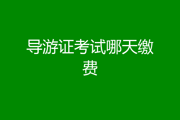 导游证考试哪天缴费