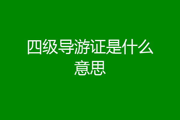 四级导游证是什么意思