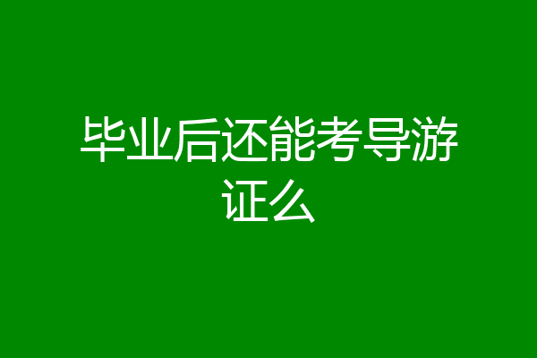 毕业后还能考导游证么