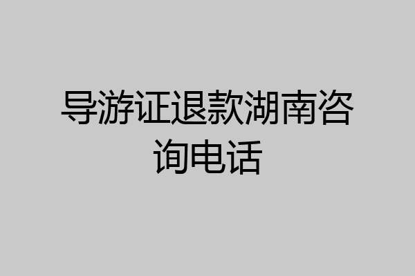 导游证退款湖南咨询电话