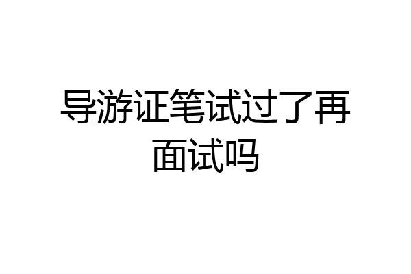 导游证笔试过了再面试吗