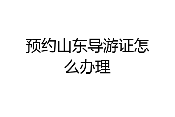 预约山东导游证怎么办理