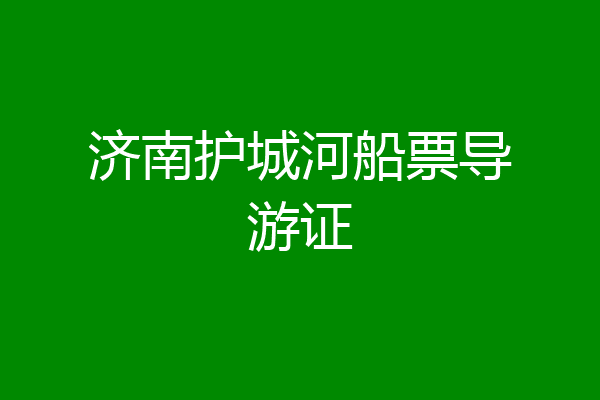 济南护城河船票导游证