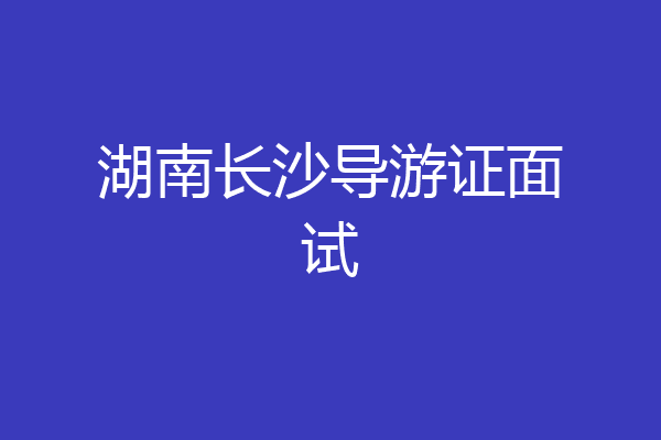 湖南长沙导游证面试