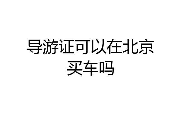 导游证可以在北京买车吗