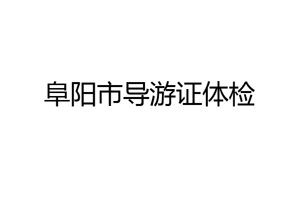 阜阳市导游证体检