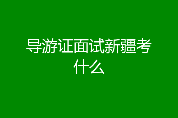 导游证面试新疆考什么