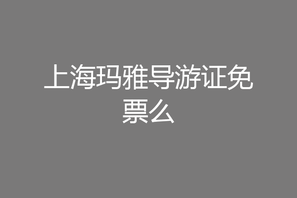 上海玛雅导游证免票么