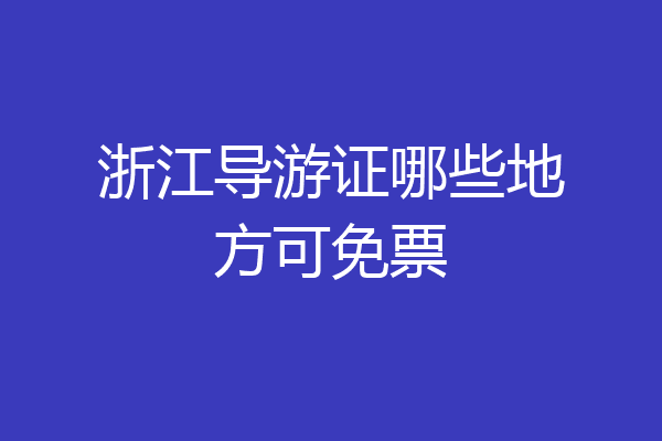 浙江导游证哪些地方可免票