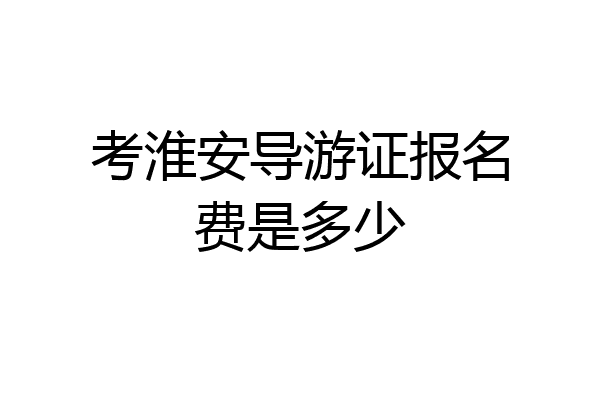 考淮安导游证报名费是多少