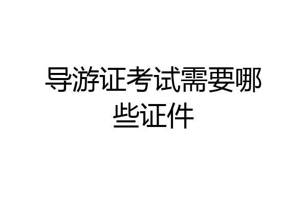 导游证考试需要哪些证件