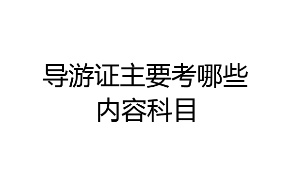 导游证主要考哪些内容科目