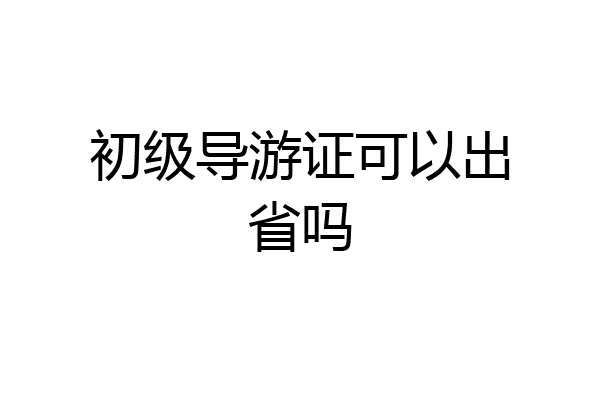 初级导游证可以出省吗