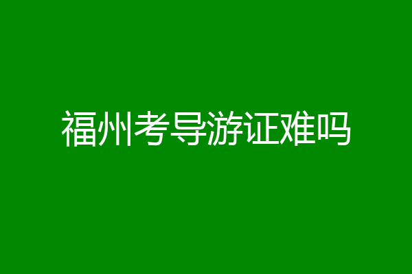 福州考导游证难吗