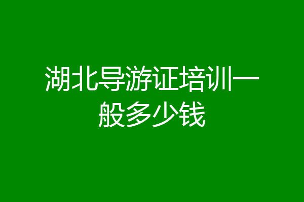 湖北导游证培训一般多少钱