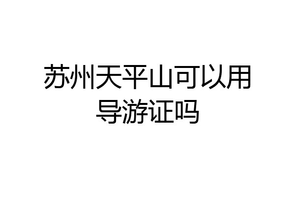 苏州天平山可以用导游证吗
