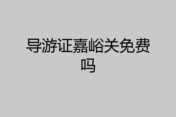 导游证嘉峪关免费吗