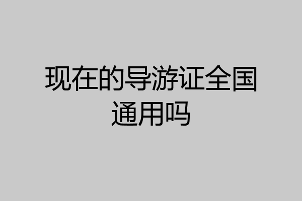 现在的导游证全国通用吗