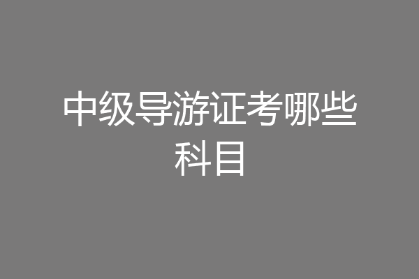 中级导游证考哪些科目