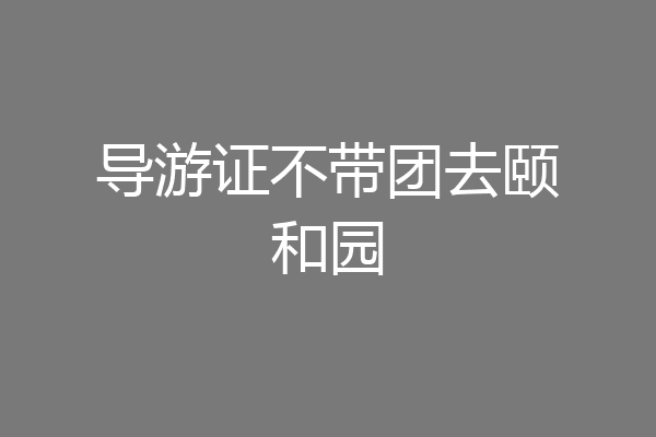 导游证不带团去颐和园