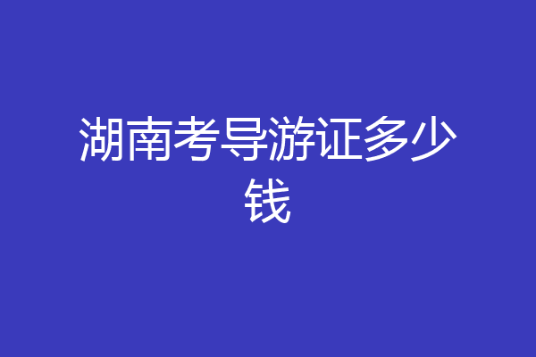 湖南考导游证多少钱