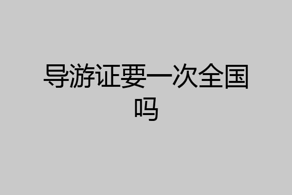 导游证要一次全国吗