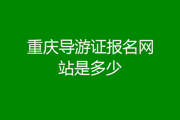 重庆导游证报名网站是多少
