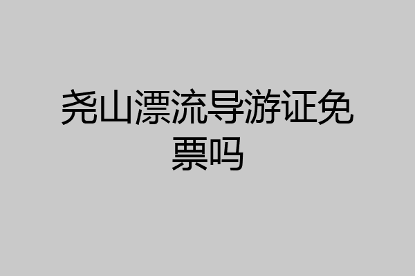 尧山漂流导游证免票吗