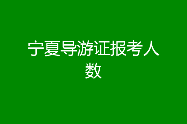 宁夏导游证报考人数
