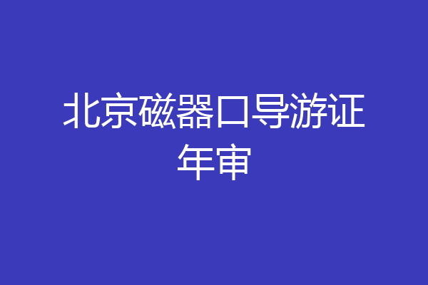 北京磁器口导游证年审