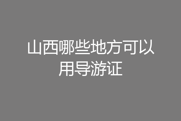 山西哪些地方可以用导游证