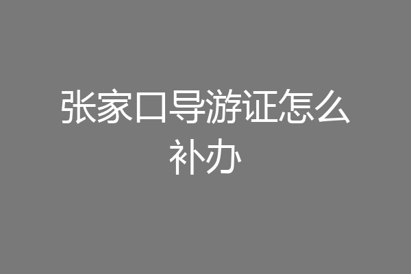 张家口导游证怎么补办