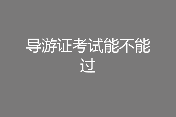 导游证考试能不能过