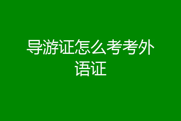 导游证怎么考考外语证