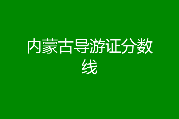 内蒙古导游证分数线
