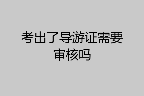 考出了导游证需要审核吗