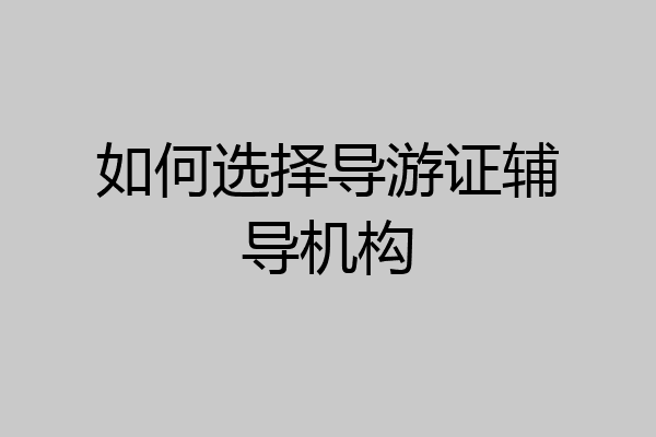 如何选择导游证辅导机构