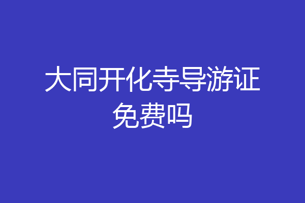 大同开化寺导游证免费吗