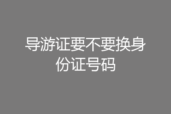 导游证要不要换身份证号码