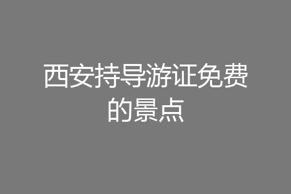 西安持导游证免费的景点