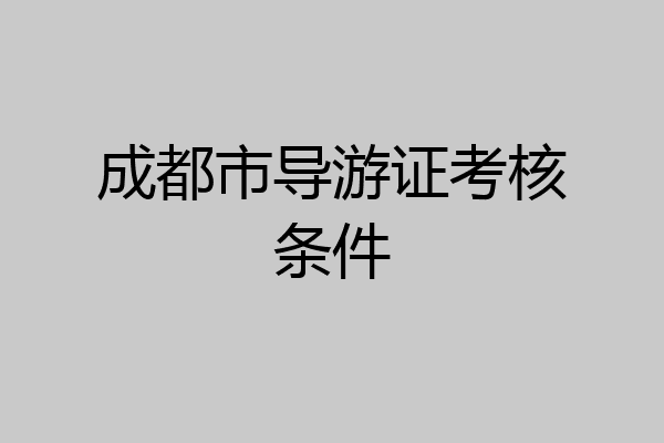 成都市导游证考核条件