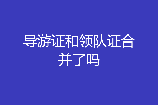 导游证和领队证合并了吗