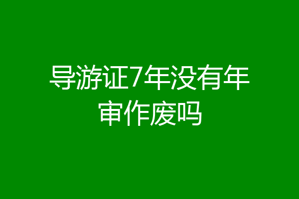 导游证7年没有年审作废吗