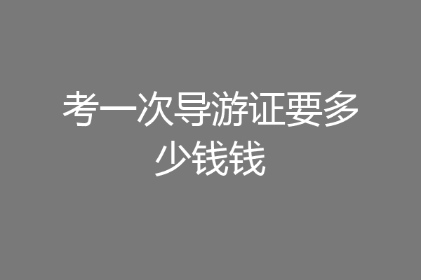 考一次导游证要多少钱钱