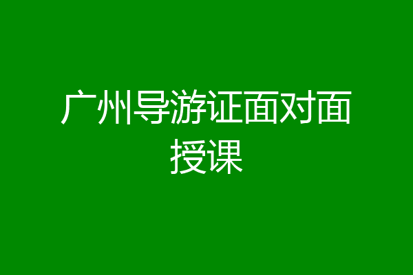 广州导游证面对面授课