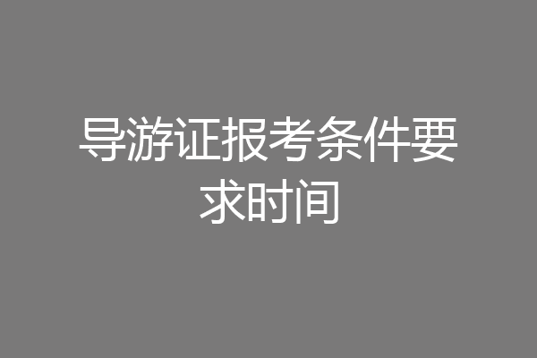 导游证报考条件要求时间